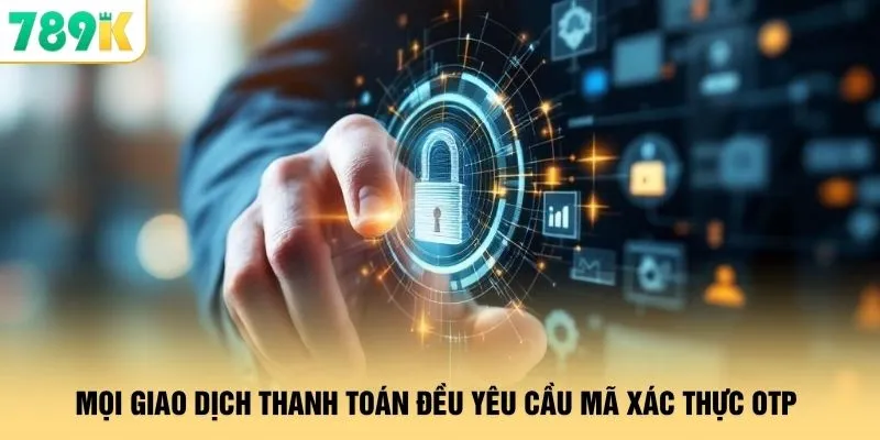 Chính Sách Bảo Mật 789K - Công Nghệ Mã Hóa Bảo Vệ Tối Tân 2 Mọi giao dịch thanh toán đều yêu cầu mã xác thực OTP